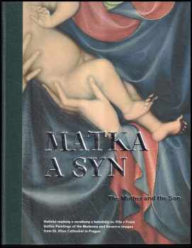 Matka a syn : gotické madony a veraikony z chrámu sv. Víta v Praze = The Mother and the Son : gothic paintings of the Madonna and Veronica images from