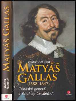 Matyáš Gallas : (1588-1647) : císařský generál a Valdštejnův "dědic" - Robert Rebitsch (2013, Grada) - ID: 806401