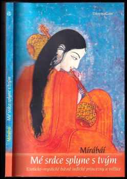 Mīrābāī: Mé srdce splyne s tvým : eroticko - mystické básně indické princezny a světice