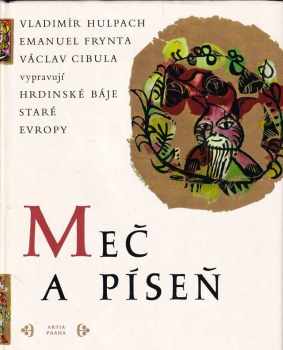 Meč a píseň : hrdinské báje staré Evropy - Emanuel Frynta, Václav Cibula, Vladimír Hulpach (1970, Artia) - ID: 159066