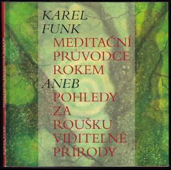 Karel Funk: Meditační průvodce rokem, aneb, Pohledy za roušku viditelné přírody
