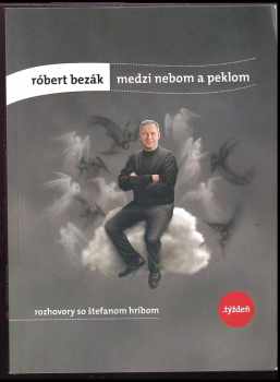 Róbert Bezák: medzi nebom a peklom : rozhovory so Štefanom Hríbom