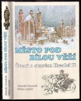 Zdeněk Doubek: Město pod Bílou věží : čtení o starém Hradci II