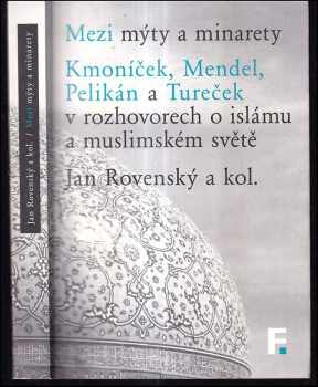 Miloš Mendel: Mezi mýty a minarety : Kmoníček, Mendel, Pelikán a Tureček v rozhovorech o islámu a muslimském světě