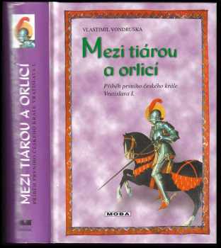 Mezi tiárou a orlicí : příběh prvního českého krále Vratislava I - Vlastimil Vondruška (2003, MOBA) - ID: 610742