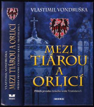 Mezi tiárou a orlicí : příběh prvního českého krále Vratislava I