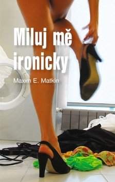 Maxim E Matkin: Miluj mě ironicky
