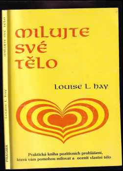 Milujte své tělo : praktická kniha pozitivních prohlášení, která vám pomohou milovat a ocenit vlastní tělo - Louise L Hay (1994, Pragma) - ID: 755683