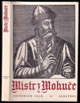 Friedrich Feld: Mistr z Mohuče : [Johann Gutenberg] : dobrodružný příběh jednoho vynálezu