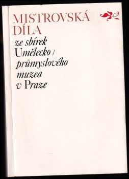 Mistrovská díla 1885-1975 ze sbírek Umělecko-průmyslového muzea v Praze