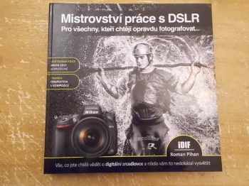 Mistrovství práce s DSLR : vše, co jste chtěli vědět o digitální zrcadlovce a nikdo vám to neuměl vysvětlit - Roman Pihan (2013, Institut digitální fotografie) - ID: 2112186