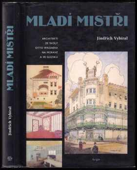 Jindřich Vybíral: Mladí mistři : architekti ze školy Otto Wagnera na Moravě a ve Slezsku