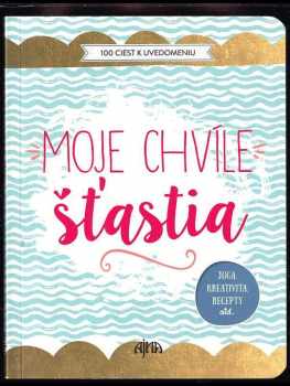 Moje chvíle šťastia : 100 ciest k uvedomeniu