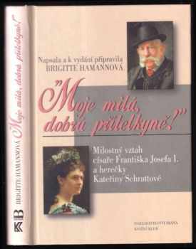 Moje milá, dobrá přítelkyně! : milostný vztah císaře Františka Josefa I. a herečky Kateřiny Schrattové - Brigitte Hamann (2002, Brána) - ID: 783180