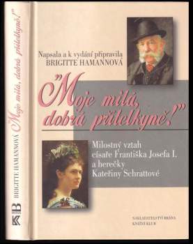 Moje milá, dobrá přítelkyně! : milostný vztah císaře Františka Josefa I. a herečky Kateřiny Schrattové