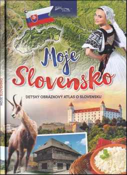 Moje Slovensko : detský obrázkový atlas o Slovensku