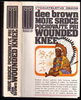 Dee Alexander Brown: Moje srdce pochovajte pri Wounded Knee - dejiny amerického Západu očami indiánov