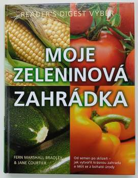 Moje zeleninová zahrádka : od semen po sklizeň - jak vytvořit krásnou zahradu a těšit se z bohaté úrody