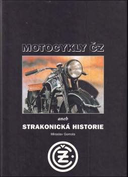 Miroslav Gomola: Motocykly ČZ, aneb, Strakonická historie