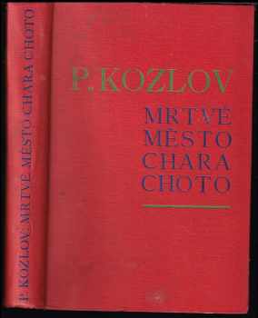 Mrtvé město Chara-Choto : (Mongolsko a Amdo) : Expedice ruské zeměpisné společnosti P.K. Kozlova - Petr Kuz'mič Kozlov (1929, Pokrok) - ID: 534012