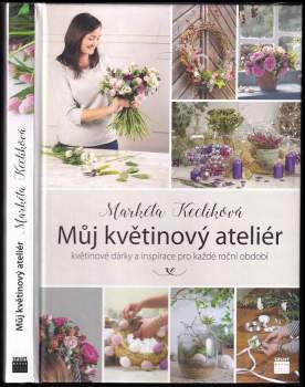Můj květinový ateliér : květinové dárky a inspirace pro každé roční období