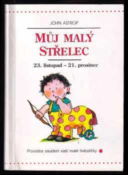 John Astrop: Můj malý Střelec : 24 listopad až 21. prosinec : průvodce osudem vaší malé hvězdičky.