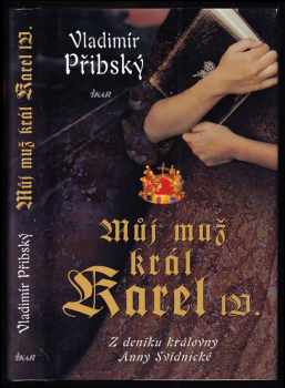 Vladimír Přibský: Můj muž král Karel IV - z deníku královny Anny Svídnické