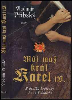 Vladimír Přibský: Můj muž král Karel IV : z deníku královny Anny Svídnické