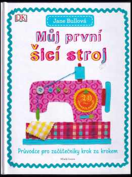 Můj první šicí stroj : průvodce pro začátečníky krok za krokem