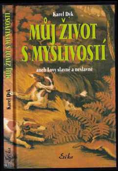 Karel Dyk: Můj život s myslivostí, aneb, Lovy slavné a neslavné