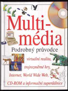Multimédia : podrobný průvodce : [virtuální realita, trojrozměrné hry, Internet, World Wide Web, CD-ROM a informační superdálnice]