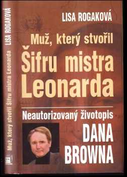 Muž, který stvořil Šifru mistra Leonarda : neautorizovaný životopis Dana Browna - Lisa Rogak (2005, Metafora) - ID: 395490