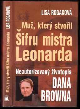 Muž, který stvořil Šifru mistra Leonarda : neautorizovaný životopis Dana Browna - Lisa Rogak (2005, Metafora) - ID: 482000