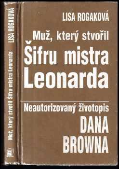 Muž, který stvořil Šifru mistra Leonarda : neautorizovaný životopis Dana Browna - Lisa Rogak (2006, Metafora) - ID: 258403