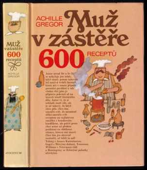 Achille Gregor: Muž v zástěře, aneb, Literární kuchtění, čili, Faire sa cuisine littéraire : 600 receptů
