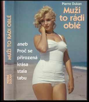 Pierre Dukan: Muži to rádi oblé, aneb, Proč se přirozená krása stala tabu