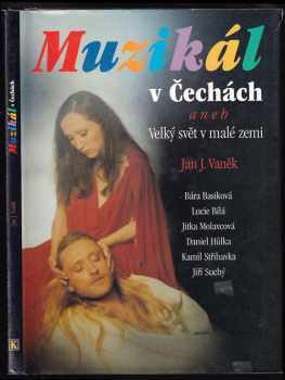 Jan J Vaněk: Muzikál v Čechách, aneb, Velký svět v malé zemi : [Bára Basiková, Lucie Bílá, Jitka Molavcová, Daniel Hůlka, Kamil Střihavka, Jiří Suchý]