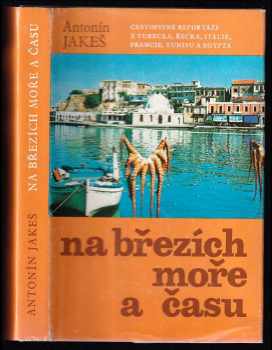 Antonín Jakeš: Na březích moře a času : cestopisné reportáže z Turecka, Řecka, Itálie, Francie, Tunisu a Egypta