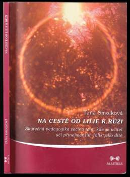 Na cestě od lilie k růži, aneb, Skutečná pedagogika začíná tam, kde se učitel učí přinejmenším tolik jako dítě