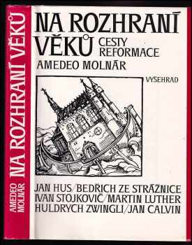 Na rozhraní věků : cesty reformace : Jan Hus, Bedřich ze Strážnice, Ivan Stojkovič, Martin Luther, Huldrych Zwingli, Jan Calvin - Amedeo Molnár (1985, Vyšehrad) - ID: 447254