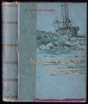 Fridtjof Nansen: Na Severní Točnu - norská výzkumná polární výprava po lodi Fram r. 1893-1896 a patnáctiměsíčná cesta po saních Dra F. Nansena a poručíka Johansena - s dodatkem O. Sverdrupa, kapitána Framu - díl I.