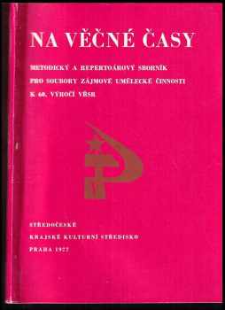 Na věčné časy: metodický a repertoárový sborník pro soubory zájmové umělecké činnosti k 60. výročí VŘSR
