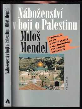 Miloš Mendel: Náboženství v boji o Palestinu : judaismus, islám a křesťanství jako ideologie etnického konfliktu