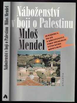 Miloš Mendel: Náboženství v boji o Palestinu : judaismus, islám a křesťanství jako ideologie etnického konfliktu