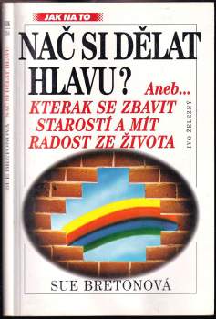 Nač si dělat hlavu?, aneb-, Kterak se zbavit starostí a mít radost ze života