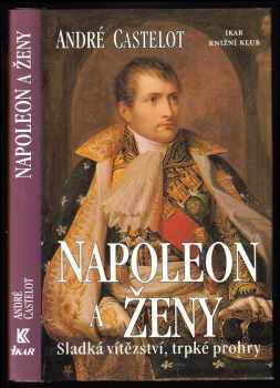 André Castelot: Napoleon a ženy - sladká vítězství, trpké prohry
