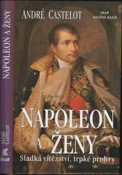 Napoleon a ženy : sladká vítězství, trpké prohry - André Castelot (2000, Ikar) - ID: 574892
