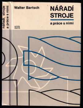 Nářadí, stroje a práce s nimi : Určeno [též] žákům odb. škol a učilišť - Walter Bartsch (1965, Státní nakladatelství technické literatury) - ID: 676603