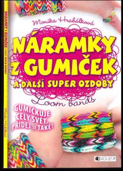 Monika Hrabálková: Náramky z gumiček a další super ozdoby