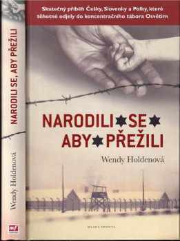 Narodili se, aby přežili : [skutečný příběh Češky, Slovenky a Polky, které těhotné odjely do koncentračního tábora Osvětim] - Wendy Holden (2016, Mladá fronta) - ID: 1895244